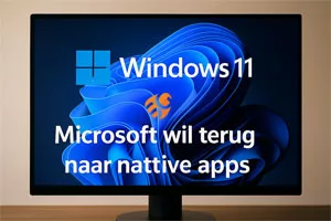 Keert Microsoft terug naar native apps in Windows 11?